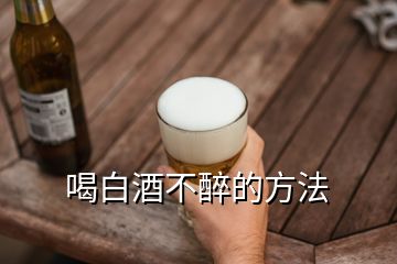 喝白酒不醉的方法