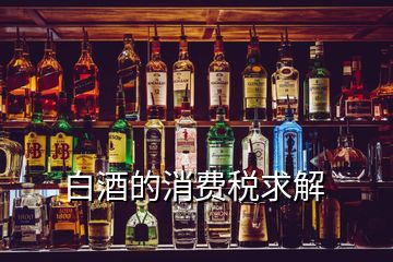 白酒的消費(fèi)稅求解