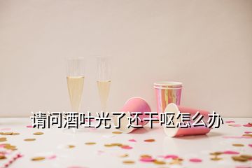 請(qǐng)問(wèn)酒吐光了還干嘔怎么辦