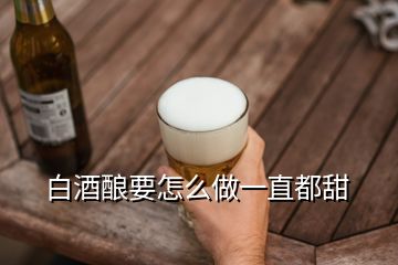 白酒釀要怎么做一直都甜