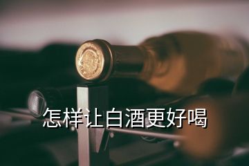 怎樣讓白酒更好喝