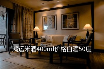 鴻運(yùn)米酒400ml價(jià)格白酒50度