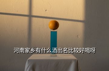 河南家鄉(xiāng)有什么酒出名比較好喝呀