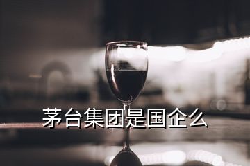 茅臺(tái)集團(tuán)是國(guó)企么