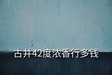 古井42度濃香行多錢