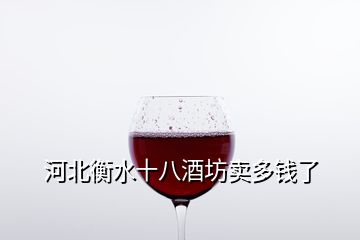 河北衡水十八酒坊賣多錢了