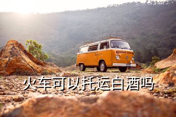 火車可以托運(yùn)白酒嗎