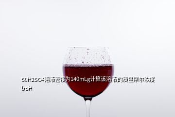 50H2SO4溶液密度為140mLg計(jì)算該溶液的質(zhì)量摩爾濃度bBH