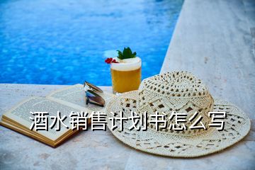 酒水銷售計(jì)劃書怎么寫