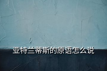 亞特蘭蒂斯的原語怎么說