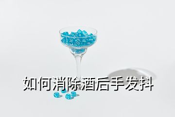 如何消除酒后手發(fā)抖