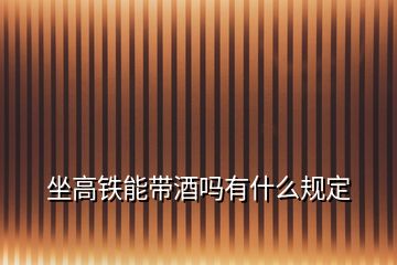 坐高鐵能帶酒嗎有什么規(guī)定