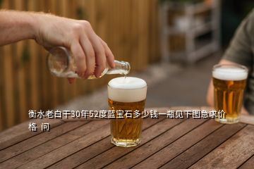 衡水老白干30年52度藍(lán)寶石多少錢一瓶見下圖急求價(jià)格  問