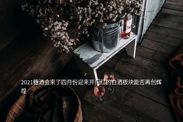 2021糖酒會來了四月份迎來開門紅的白酒板塊能否再創(chuàng)輝煌