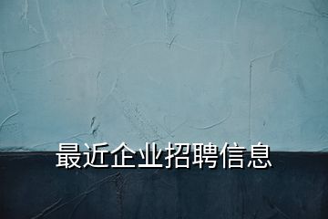 最近企業(yè)招聘信息