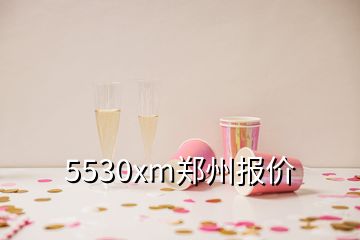 5530xm鄭州報價