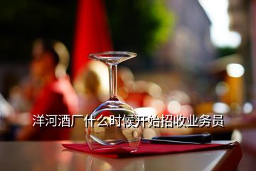 洋河酒廠什么時(shí)候開始招收業(yè)務(wù)員