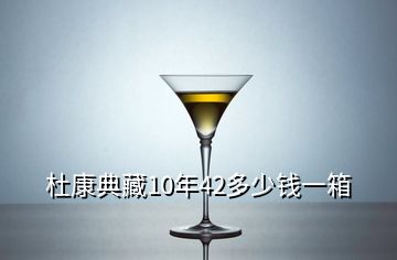 杜康典藏10年42多少錢一箱