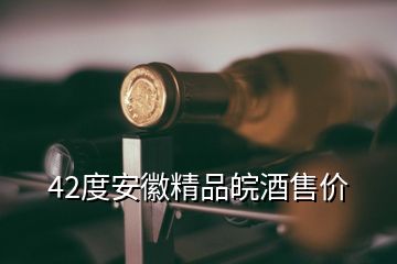 42度安徽精品皖酒售價