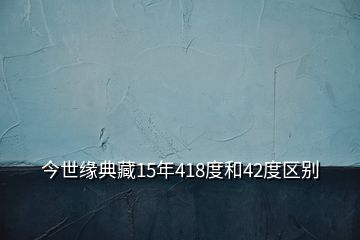 今世緣典藏15年418度和42度區(qū)別