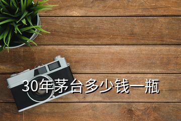 30年茅臺(tái)多少錢(qián)一瓶