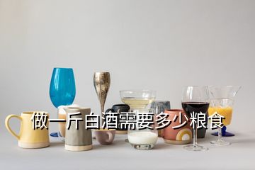 做一斤白酒需要多少糧食