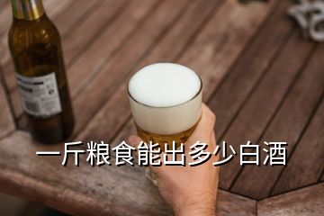 一斤糧食能出多少白酒