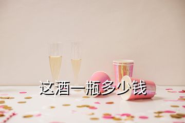 這酒一瓶多少錢(qián)