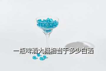 一瓶啤酒大概相當(dāng)于多少白灑