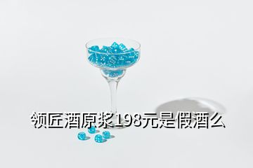 領匠酒原漿198元是假酒么