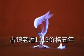 古鎮(zhèn)老酒1119價(jià)格五年