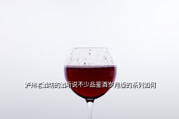 瀘州老酒坊的酒聽說不少品鑒酒歲月版的系列如何