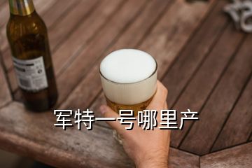 軍特一號哪里產(chǎn)