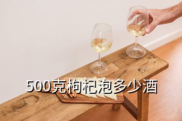 500克枸杞泡多少酒