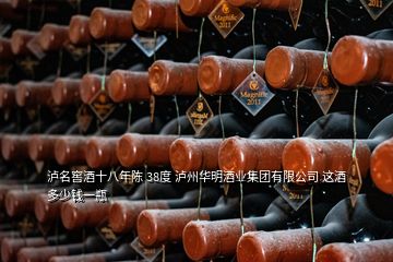 瀘名窖酒十八年陳 38度 瀘州華明酒業(yè)集團(tuán)有限公司 這酒多少錢一瓶