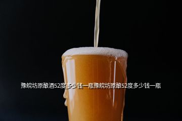 豫皖坊原釀酒52度多少錢一瓶豫皖坊原釀52度多少錢一瓶