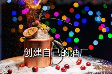 創(chuàng)建自己的酒廠