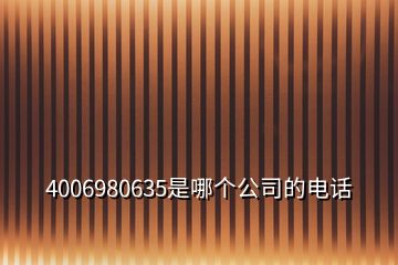 4006980635是哪個公司的電話