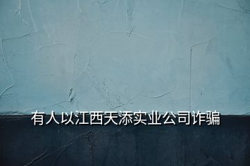 有人以江西天添實業(yè)公司詐騙