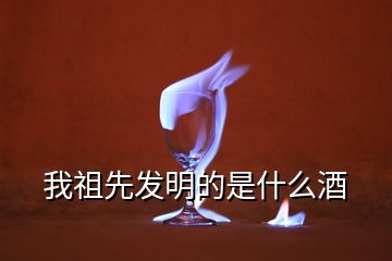 我祖先發(fā)明的是什么酒