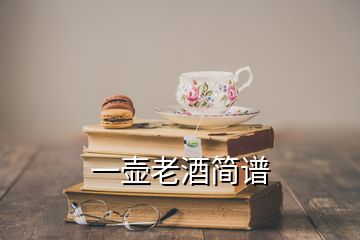 一壺老酒簡(jiǎn)譜