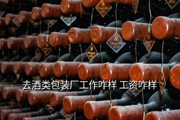 去酒類(lèi)包裝廠工作咋樣 工資咋樣