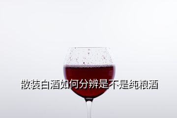 散裝白酒如何分辨是不是純糧酒