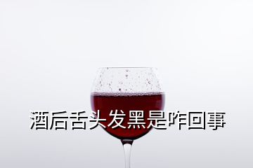 酒后舌頭發(fā)黑是咋回事