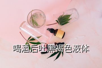 喝酒后吐黑褐色液體