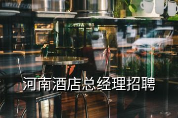 河南酒店總經(jīng)理招聘