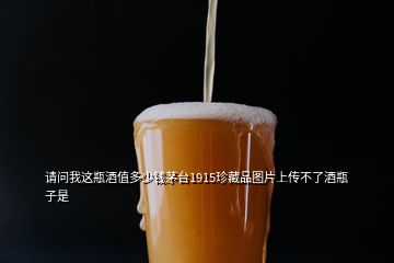 請(qǐng)問(wèn)我這瓶酒值多少錢茅臺(tái)1915珍藏品圖片上傳不了酒瓶子是