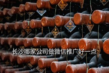 長(zhǎng)沙哪家公司做微信推廣好一點(diǎn)