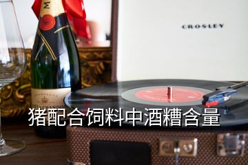 豬配合飼料中酒糟含量