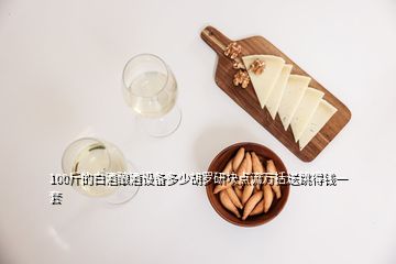 100斤的白酒釀酒設(shè)備多少胡羅研塊點(diǎn)流萬(wàn)括送跳得錢一套